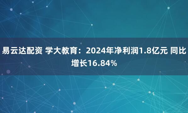 易云达配资 学大教育：2024年净利润1.8亿元 同比增长16.84%