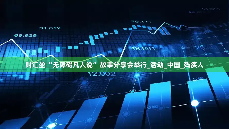 财汇盈 “无障碍凡人说” 故事分享会举行_活动_中国_残疾人