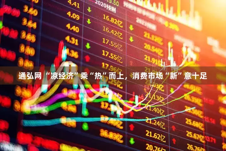 通弘网 “凉经济”乘“热”而上，消费市场“新”意十足