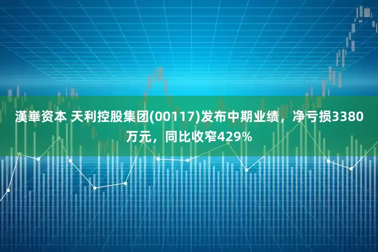 漢崋资本 天利控股集团(00117)发布中期业绩，净亏损3380万元，同比收窄429%
